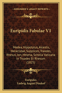 Euripidis Fabulae V1: Medea, Hippolytus, Alcestis, Heraclidae, Supplices, Traodes, Rhesus, Ion, Helena, Scholia Vaticana in Troades Et Rhesum (1825)