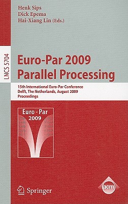 Euro-Par 2009 - Parallel Processing: 15th International Euro-Par Conference, Delft, the Netherlands, August 25-28, 2009, Proceedings - Sips, Henk (Editor), and Epema, Dick (Editor), and Lin, Hai-Xiang (Editor)