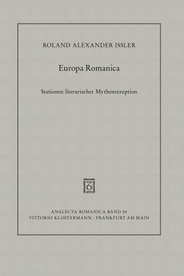 Europa Romanica: Stationen Literarischer Mythenrezeption in Frankreich, Italien Und Spanien Zwischen Mittelalter Und Moderne - Issler, Roland Alexander