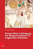 Europas Mitte in Bewegung: Das Kongreich Bohmen Im Ausgehenden Mittelalter