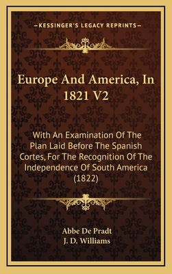 Europe and America, in 1821 V2: With an Examination of the Plan Laid Before the Spanish Cortes, for the Recognition of the Independence of South America (1822) - Pradt, Abbe De, and Williams, J D, Dr. (Translated by)