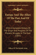 Europe and the Allies of the Past and of Today: With a Complete History of the Origin and Progress of the Present Struggle in the East (1855)