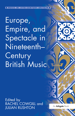 Europe, Empire, and Spectacle in Nineteenth-Century British Music - Cowgill, Rachel, and Rushton, Julian