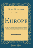 Europe: Its People and Princes; Its Pleasures and Palaces; A Graphic and Interesting Narrative of a Distinguished American Woman's Tour of One Year Among the Leading Attractions of Europe (Classic Reprint)