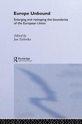 Europe Unbound: Enlarging and Reshaping the Boundaries of the European Union - Zielonka, Jan (Editor)