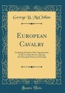 European Cavalry: Including Details of the Organization of the Cavalry Service Among the Principal Nations of Europe (Classic Reprint)