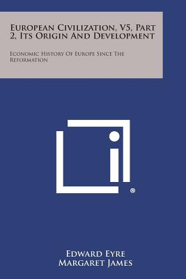 European Civilization, V5, Part 2, Its Origin and Development: Economic History of Europe Since the Reformation - Eyre, Edward (Editor)