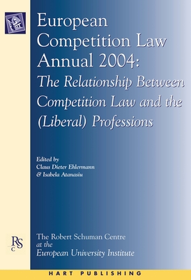 European Competition Law Annual 2004: The Relationship Between Competition Law and the (Liberal) Professions - Ehlermann, Claus Dieter (Editor), and Atanasiu, Isabela (Editor)