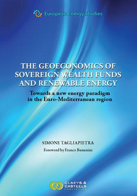 European Energy Studies Volume III: The Geoeconomics of Sovereign Wealth Funds and Renewable Energy: Towards a New Energy Paradigm in the Euro-Mediterranean Region - Tagliapietra, Simone