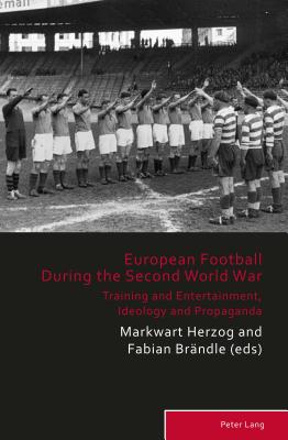 European Football During the Second World War: Training and Entertainment, Ideology and Propaganda - Herzog, Markwart (Editor), and Brndle, Fabian (Editor), and Verlag W Kohlhammer Gmbh