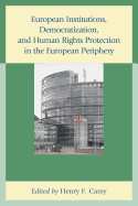 European Institutions, Democratization, and Human Rights Protection in the European Periphery - Carey, Henry F, Professor (Editor), and Arat, Zehra F (Contributions by), and Barrett, Kathleen (Contributions by)