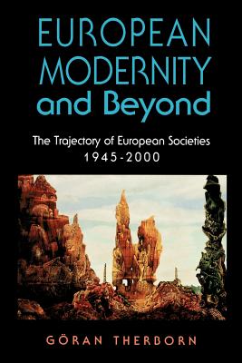 European Modernity and Beyond: The Trajectory of European Societies, 1945-2000 - Therborn, Gran