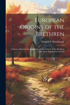 European Origins of the Brethren: a Source Book on the Beginnings of the Church of the Brethren in the Early Eighteenth Century - Durnbaugh, Donald F 1927-2005 (Creator)