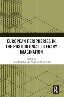 European Peripheries in the Postcolonial Literary Imagination - Hauthal, Janine (Editor), and Toivanen, Anna-Leena (Editor)