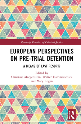 European Perspectives on Pre-Trial Detention: A Means of Last Resort? - Morgenstern, Christine (Editor), and Hammerschick, Walter (Editor), and Rogan, Mary (Editor)