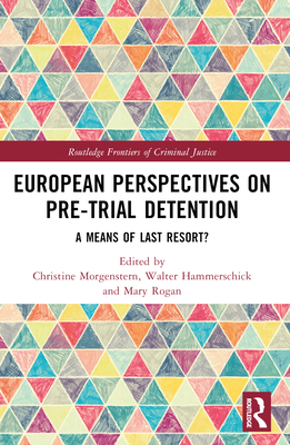 European Perspectives on Pre-Trial Detention: A Means of Last Resort? - Morgenstern, Christine (Editor), and Hammerschick, Walter (Editor), and Rogan, Mary (Editor)