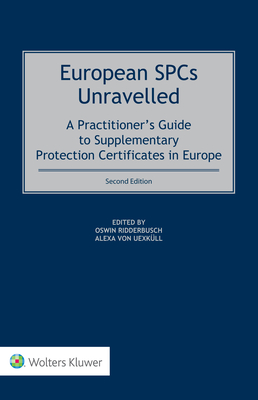 European SPCs Unravelled: A Practitioner's Guide to Supplementary Protection Certificates in Europe - Ridderbusch, Oswin (Editor), and Von Uexkll, Alexa (Editor)