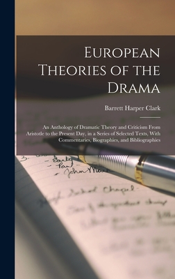 European Theories of the Drama: An Anthology of Dramatic Theory and Criticism From Aristotle to the Present Day, in a Series of Selected Texts, With Commentaries, Biographies, and Bibliographies - Clark, Barrett Harper