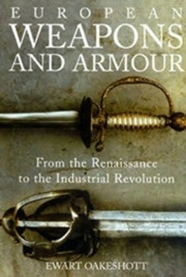 European Weapons and Armour: From the Renaissance to the Industrial Revolution - Oakeshott, Ewart
