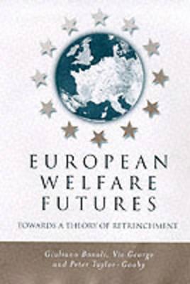 European Welfare Futures: Towards a Theory of Retrenchment - Bonoli, Giuliano, and George, Vic, Prof., and Taylor-Gooby, Peter