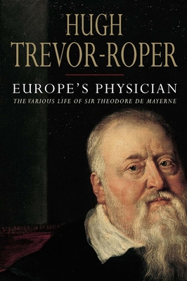 Europe's Physician: The Various Life of Sir Theodore de Mayerne - Trevor-Roper, Hugh, and Worden, Blair (Editor)