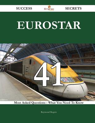 Eurostar 41 Success Secrets - 41 Most Asked Questions on Eurostar - What You Need to Know - Rogers, Raymond