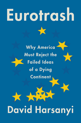 Eurotrash: Why America Must Reject the Failed Ideas of a Dying Continent - Harsanyi, David