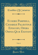 Eusebii Pamphili, Csare Palstin Episcopi, Opera Omnia Qu Exstant, Vol. 6 (Classic Reprint)