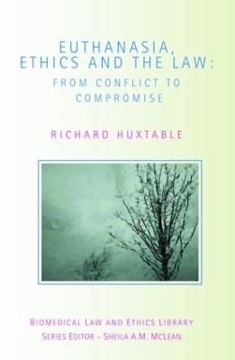 Euthanasia, Ethics and the Law: From Conflict to Compromise - Huxtable, Richard