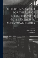 Eutropius Adapted for the use of Beginners With Notes, Exercises, and Vocabularies