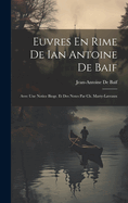 Euvres En Rime de Ian Antoine de Baif: Avec Une Notice Biogr. Et Des Notes Par Ch. Marty-Laveaux