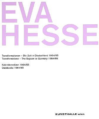 Eva Hesse: Transformations - The Sojourn in Germany 1964/65 & Datebooks 1964/65 - Hesse, Eva, and Matt, Gerald (Contributions by), and Folie, Sabine (Text by)