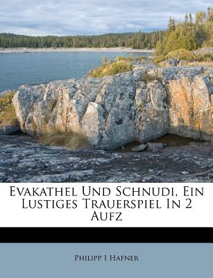 Evakathel Und Schnudi, Ein Lustiges Trauerspiel in 2 Aufz - Hafner, Philipp I