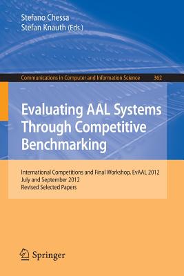 Evaluating AAL Systems Through Competitive Benchmarking: International Competitions and Final Workshop, EvAAL 2012, July and September 2012. Revised Selected Papers - Chessa, Stefano (Editor), and Knauth, Stefan (Editor)
