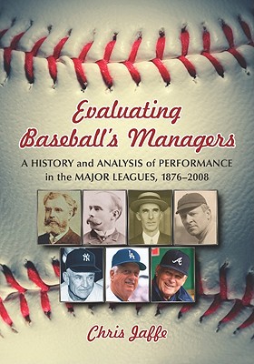 Evaluating Baseball's Managers: A History and Analysis of Performance in the Major Leagues, 1876-2008 - Jaffe, Chris