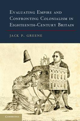 Evaluating Empire and Confronting Colonialism in Eighteenth-Century Britain - Greene, Jack P.