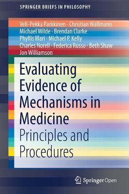 Evaluating Evidence of Mechanisms in Medicine: Principles and Procedures - Parkkinen, Veli-Pekka, and Wallmann, Christian, and Wilde, Michael