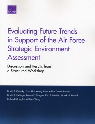 Evaluating Future Trends in Support of the Air Force Strategic Environment Assessment: Discussion and Results from a Structured Workshop - Orletsky, David T, and Wong, Yuna Huh, and Alkire, Brien