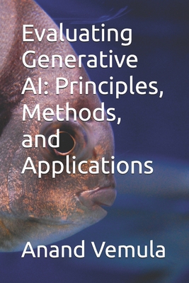 Evaluating Generative AI: Principles, Methods, and Applications - Vemula, Anand