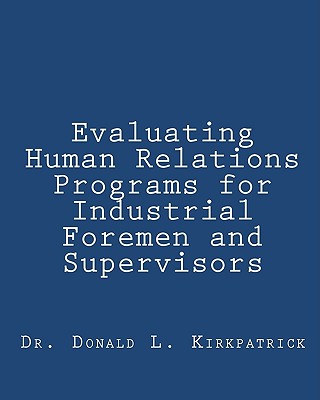 Evaluating Human Relations Programs for Industrial Foremen and Supervisors - Kirkpatrick, Donald L