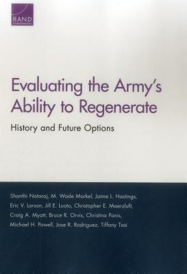 Evaluating the Army's Ability to Regenerate: History and Future Options - Nataraj, Shanthi, and Markel, M Wade, and Hastings, Jaime L