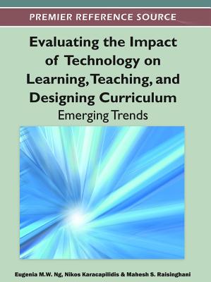 Evaluating the Impact of Technology on Learning, Teaching, and Designing Curriculum: Emerging Trends - Ng, Eugenia M W (Editor), and Karacapilidis, Nikos I (Editor), and Raisinghani, Mahesh S (Editor)