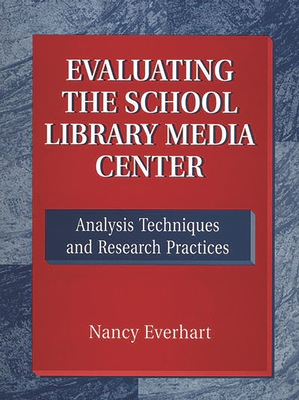 Evaluating the School Library Media Center: Analysis Techniques and Research Practices - Everhart, Nancy