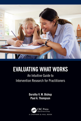 Evaluating What Works: An Intuitive Guide to Intervention Research for Practitioners - Bishop, Dorothy V M, and Thompson, Paul