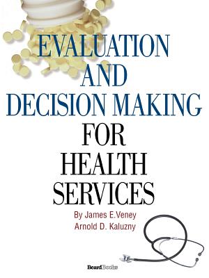 Evaluation and Decision Making for Health Services - Veney, James E, and Kaluzny, Arnold D, Ph.D.