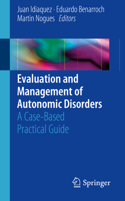 Evaluation and Management of Autonomic Disorders: A Case-Based Practical Guide - Idiaquez, Juan (Editor), and Benarroch, Eduardo (Editor), and Nogues, Martin (Editor)