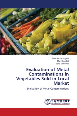 Evaluation of Metal Contaminations in Vegetables Sold in Local Market - Mughal, Tahira Aziz, and Khurshid, Iffat, and Mahboob, Sana