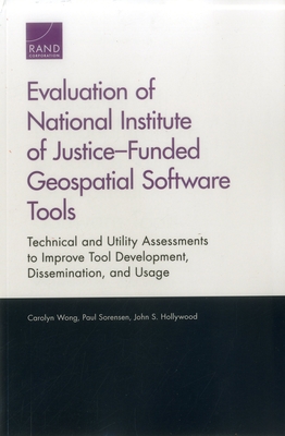 Evaluation of National Institute of Justice-Funded Geospatial Software Tools: Technical and Utility Assessments to Improve Tool Development, Dissemination, and Usage - Wong, Carolyn, and Sorensen, Paul, and Hollywood, John S