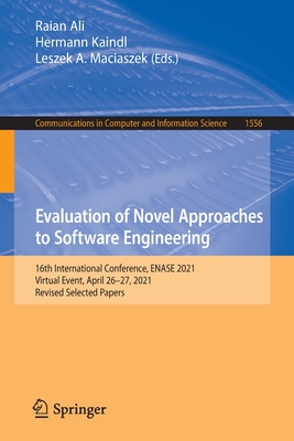 Evaluation of Novel Approaches to Software Engineering: 16th International Conference, ENASE 2021, Virtual Event, April 26-27, 2021, Revised Selected Papers - Ali, Raian (Editor), and Kaindl, Hermann (Editor), and Maciaszek, Leszek A. (Editor)