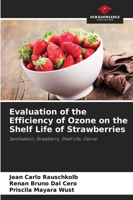 Evaluation of the Efficiency of Ozone on the Shelf Life of Strawberries - Carlo Rauschkolb, Jean, and Bruno Dal Cero, Renan, and Mayara Wust, Priscila